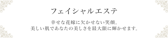 美顔　幸せな花嫁に欠かせない笑顔。美しい肌であなたの美しさを最大限に輝かせます。