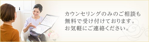 カウンセリングのみのご相談も無料で受け付けております。お気軽にご連絡ください。